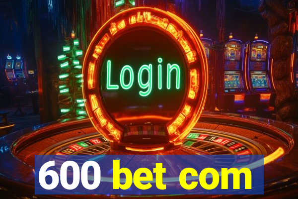 600 bet com